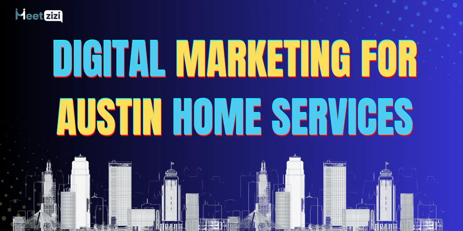 Digital Marketing for Austin Home Services Businesses in 2025: Your Simple Guide to Success